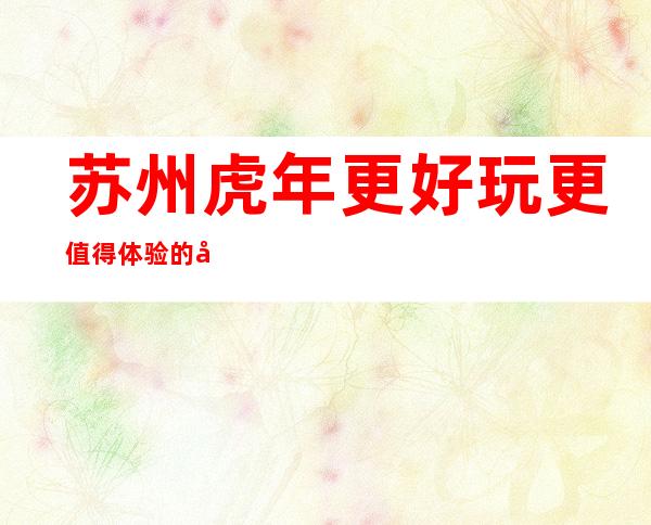 苏州虎年更好玩更值得体验的十大豪华夜总会商务ktv介绍