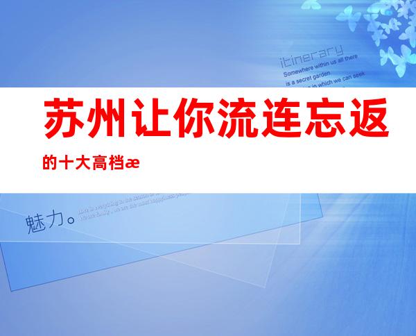 苏州让你流连忘返的十大高档次豪华夜总会ktv非常值得消费的会所