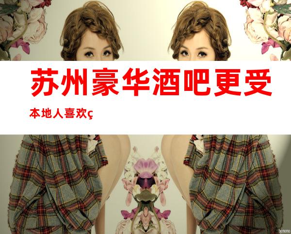 苏州豪华酒吧更受本地人喜欢的十大酒吧场所介绍-著名的酒吧