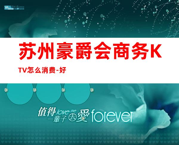 苏州豪爵会商务KTV怎么消费-好玩不贵豪爵会KTV。