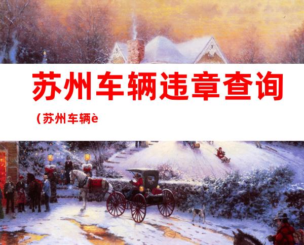 苏州车辆违章查询(苏州车辆违章查询电话)