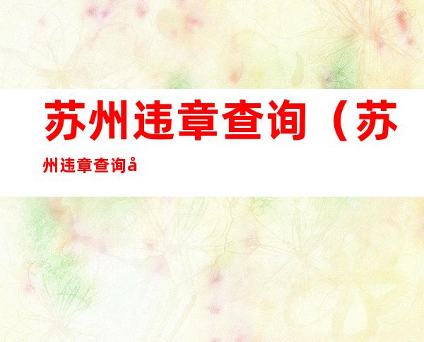 苏州违章查询(苏州违章查询在线查询)
