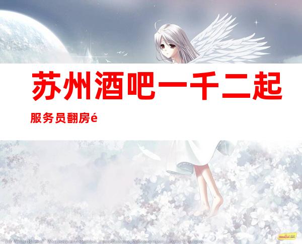 苏州酒吧一千二起服务员翻房高无杂费