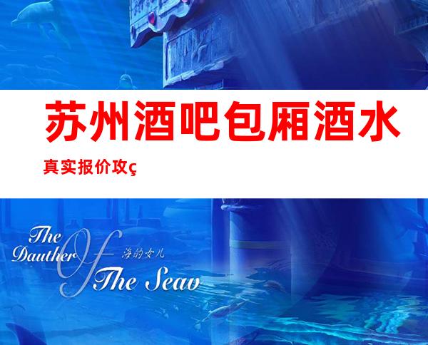 苏州酒吧包厢酒水真实报价攻略~这超强榜单你值得拥有