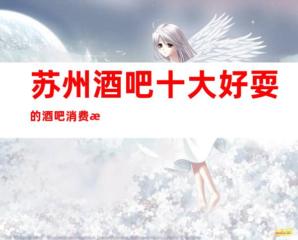 苏州酒吧十大好耍的酒吧消费怎么样-不变的音乐力推荐