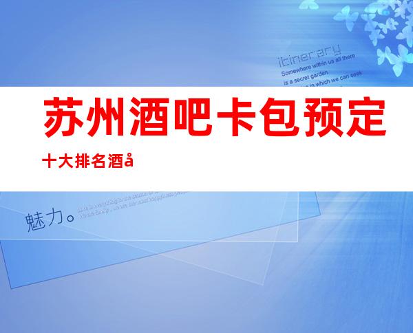 苏州酒吧卡包预定十大排名酒吧-豪爵酒吧姑苏区好玩的更高会所