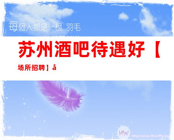 苏州酒吧待遇好【场所招聘】/入行必看信息