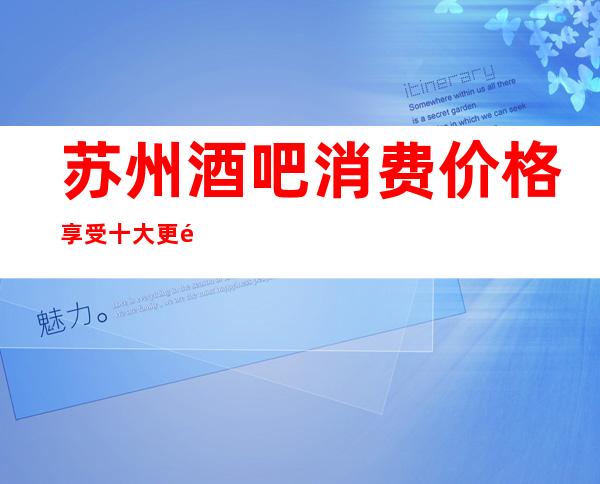苏州酒吧消费价格享受十大更高酒吧排名榜让你大饱眼福