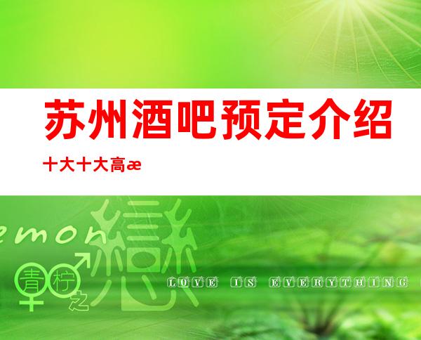 苏州酒吧预定介绍十大十大高档次豪华酒吧场所消费水平怎么样
