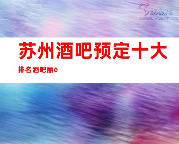 苏州酒吧预定十大排名酒吧丽金国际酒吧当想你成为习惯更高豪华