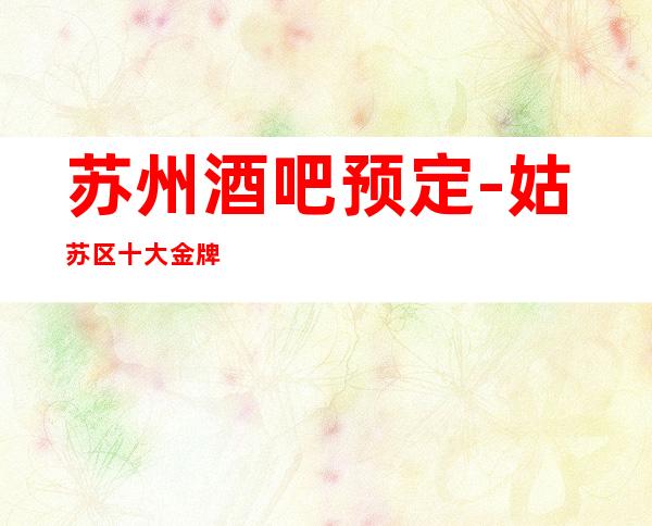 苏州酒吧预定-姑苏区十大金牌酒吧金海岸酒吧你了解多少