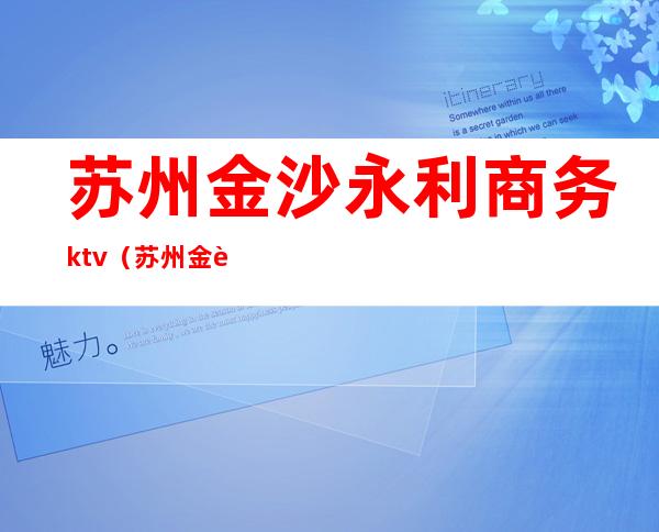 苏州金沙永利商务ktv（苏州金莎永利）