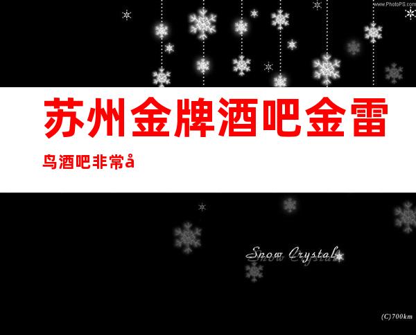 苏州金牌酒吧金雷鸟酒吧非常好玩的十大高档次排行榜的攻略介绍