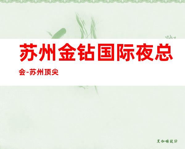 苏州金钻国际夜总会-苏州顶尖KTV排名 – 三亚河东商务KTV_重复