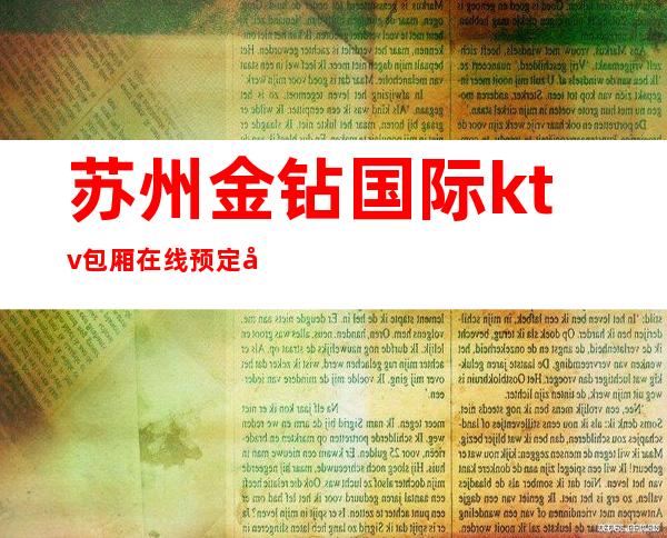 苏州金钻国际ktv包厢在线预定名副其实的高档次好玩的十大夜总会