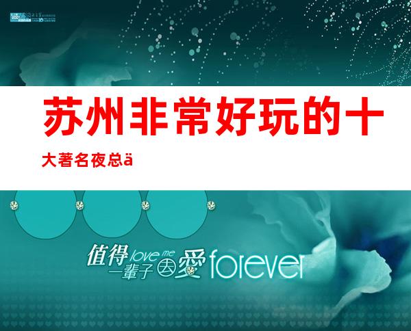 苏州非常好玩的十大著名夜总会KTV让你体验蕞有美丽的苏州风情