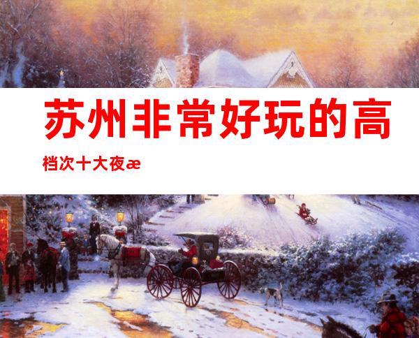 苏州非常好玩的高档次十大夜总会牌东宫ktv消费水平大全介绍一览