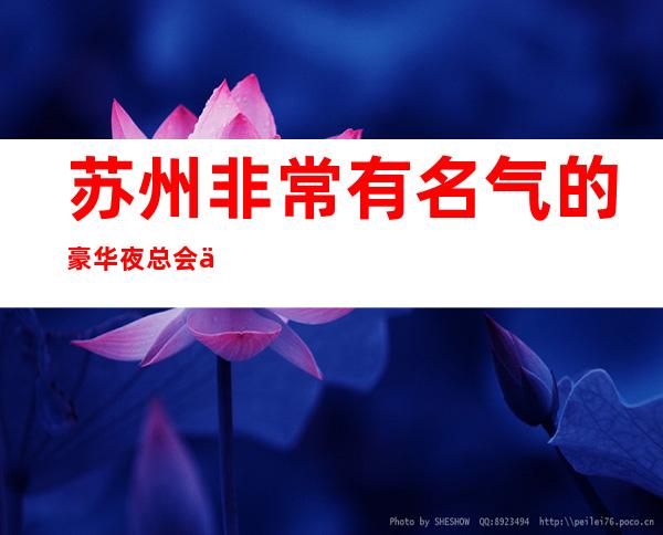 苏州非常有名气的豪华夜总会丽质星辉【本色】ktv消费水平攻略介绍