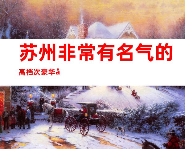 苏州非常有名气的高档次豪华夜总会豪爵ktv预定不只是好玩这么简单