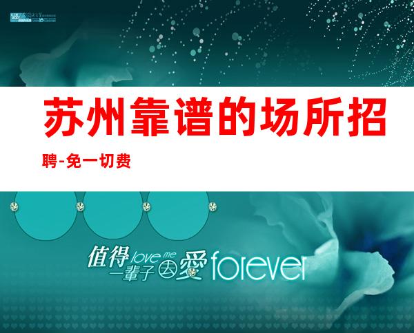 苏州靠谱的场所招聘-免一切费用