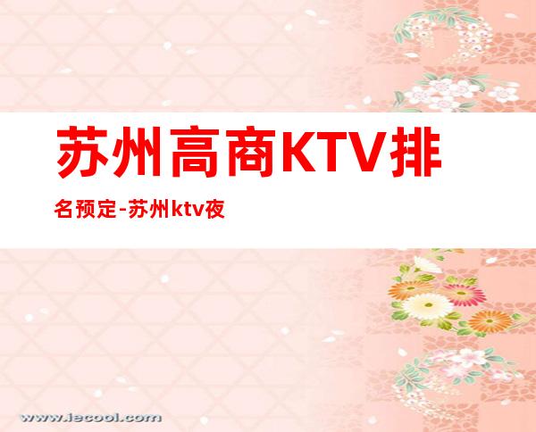 苏州高商KTV排名预定-苏州ktv夜总会预订