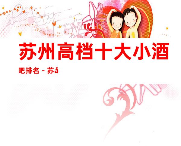 苏州高档十大小酒吧排名－苏州高档酒吧场所预定