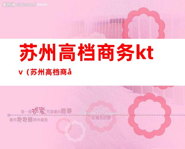苏州高档商务ktv(苏州高档商务宴请)