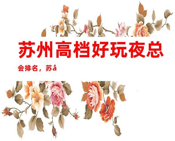 苏州高档好玩夜总会排名，苏州KTV消费预订方式