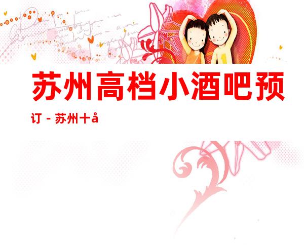 苏州高档小酒吧预订－苏州十大小酒吧消费排行榜