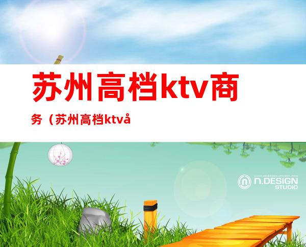 苏州高档ktv商务(苏州高档ktv商务酒店)