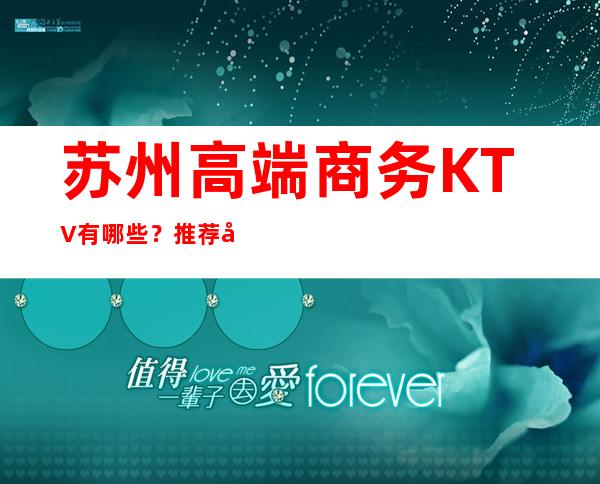 苏州高端商务KTV有哪些？推荐十家总有适合你的