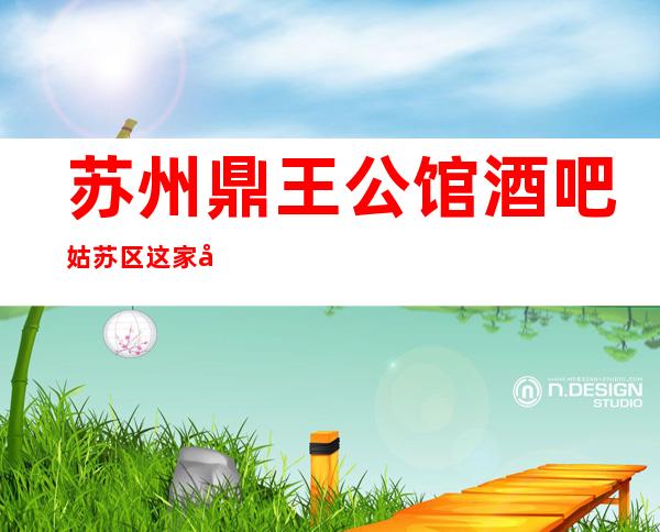 苏州鼎王公馆酒吧姑苏区这家小酒吧不能错过不看后悔