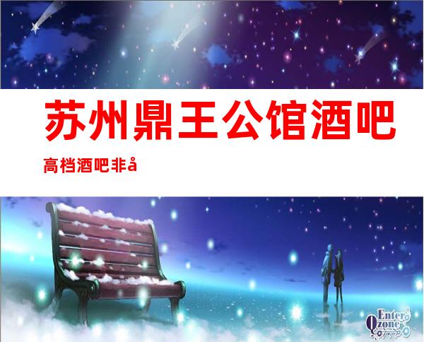 苏州鼎王公馆酒吧高档酒吧非常高的消费一般人玩不起