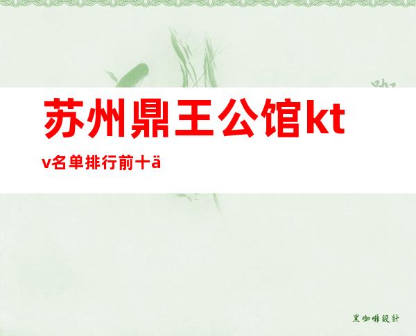苏州鼎王公馆ktv名单排行前十个夜总会中有很多可供选择