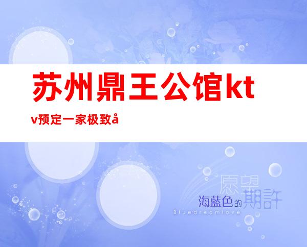 苏州鼎王公馆ktv预定一家极致奢华的夜总会消费攻略