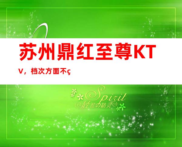 苏州鼎红至尊KTV，档次方面不用质疑大规夜总会