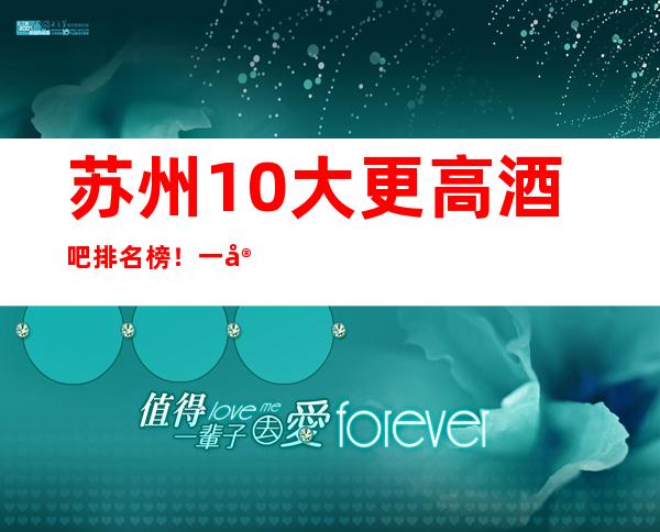 苏州10大更高酒吧排名榜！一定能让你大开眼界