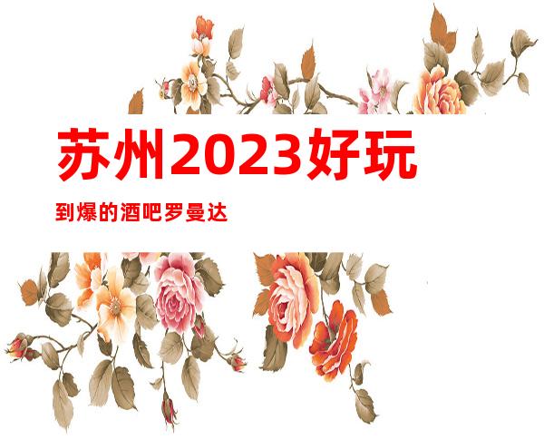 苏州2023好玩到爆的酒吧罗曼达酒吧预定你了解多少