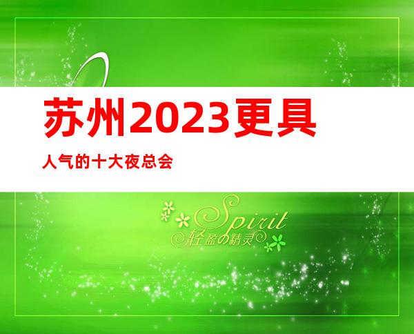 苏州2023更具人气的十大夜总会包厢预定-豪爵ktv力推荐