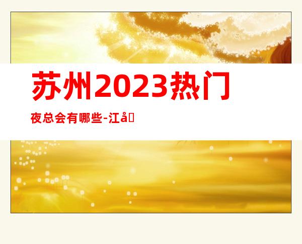 苏州2023热门夜总会有哪些-江南汇ktv非常具性价比且好玩