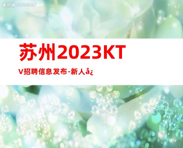 苏州2023KTV招聘信息发布-新人必选的实力