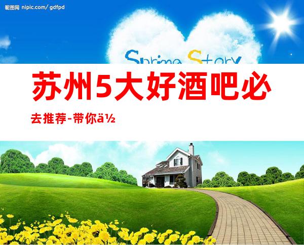 苏州5大好酒吧必去推荐-带你体验姑苏嗨场多彩夜生活