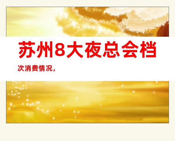 苏州8大夜总会档次消费情况,夜总会预定推荐
