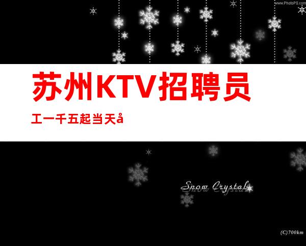 苏州KTV招聘员工一千五起  当天安排上班本地