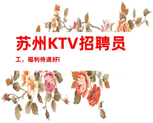 苏州KTV招聘员工,福利待遇好,无压力,无任务,包住宿