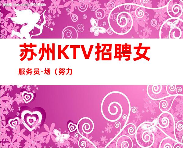苏州KTV招聘女服务员-场（努力才是人生的态度）