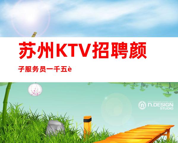 苏州KTV招聘颜子服务员一千五起 -有点颜子就可以