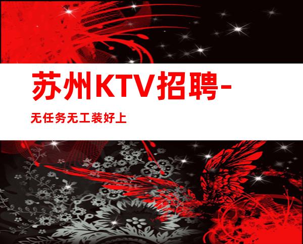 苏州KTV招聘-无任务无工装好上上班公司直招