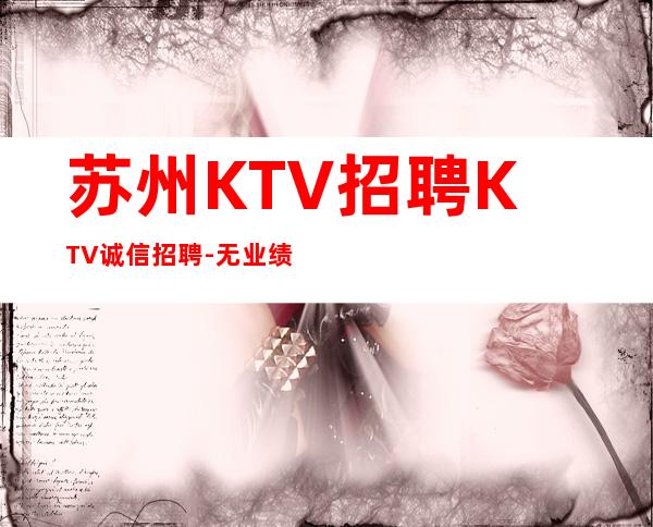 苏州KTV招聘KTV诚信招聘-无业绩要求无压力赚