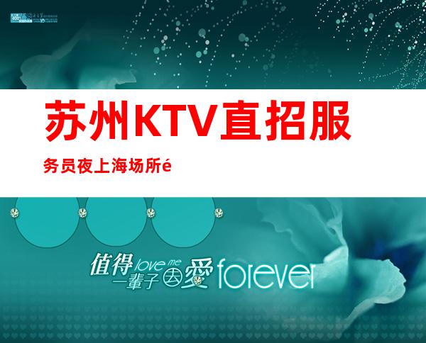 苏州KTV直招服务员夜上海场所高素质客户